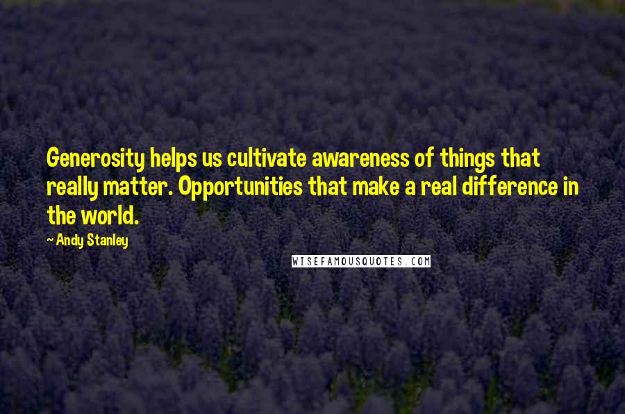 Andy Stanley Quotes: Generosity helps us cultivate awareness of things that really matter. Opportunities that make a real difference in the world.