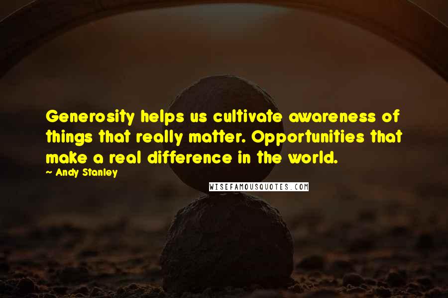 Andy Stanley Quotes: Generosity helps us cultivate awareness of things that really matter. Opportunities that make a real difference in the world.