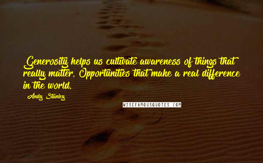 Andy Stanley Quotes: Generosity helps us cultivate awareness of things that really matter. Opportunities that make a real difference in the world.