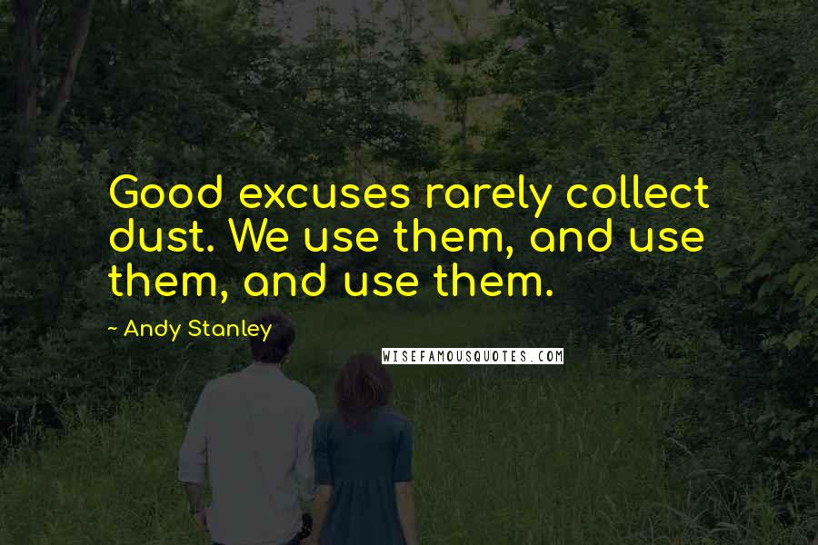 Andy Stanley Quotes: Good excuses rarely collect dust. We use them, and use them, and use them.