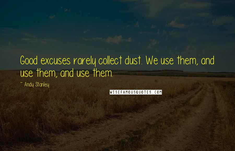 Andy Stanley Quotes: Good excuses rarely collect dust. We use them, and use them, and use them.