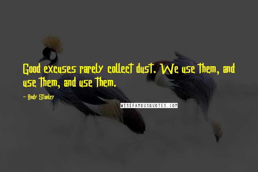 Andy Stanley Quotes: Good excuses rarely collect dust. We use them, and use them, and use them.