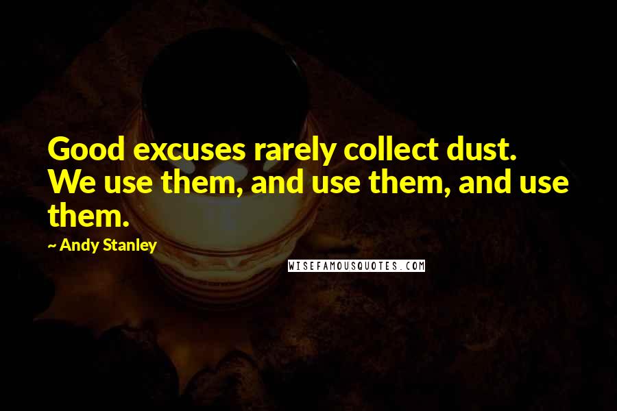 Andy Stanley Quotes: Good excuses rarely collect dust. We use them, and use them, and use them.