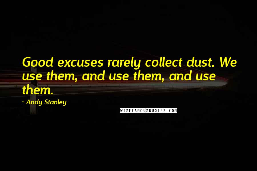 Andy Stanley Quotes: Good excuses rarely collect dust. We use them, and use them, and use them.