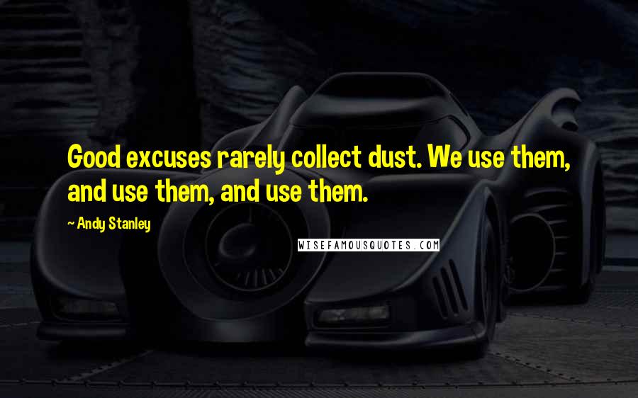 Andy Stanley Quotes: Good excuses rarely collect dust. We use them, and use them, and use them.