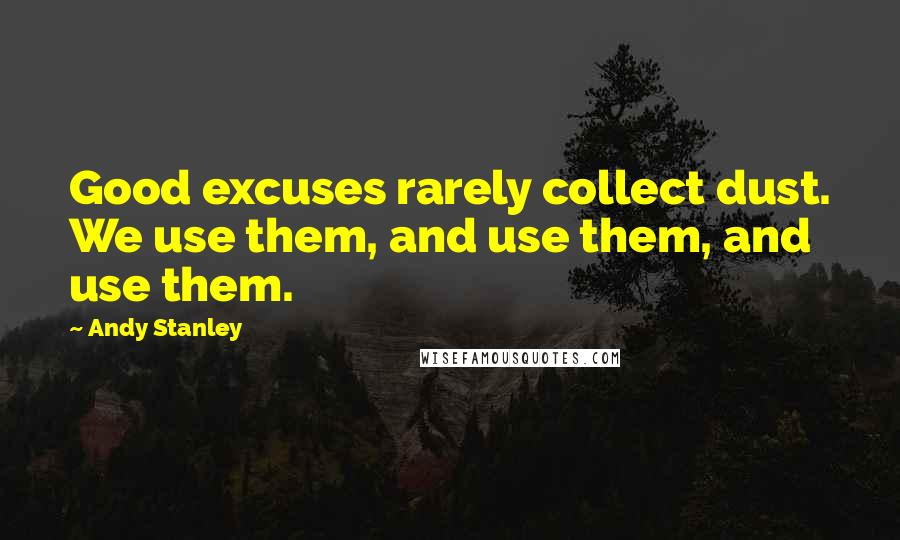 Andy Stanley Quotes: Good excuses rarely collect dust. We use them, and use them, and use them.