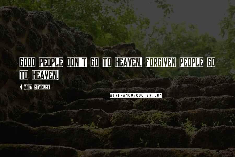 Andy Stanley Quotes: Good people don't go to heaven. Forgiven people go to heaven.