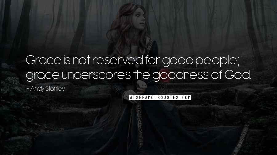 Andy Stanley Quotes: Grace is not reserved for good people; grace underscores the goodness of God.