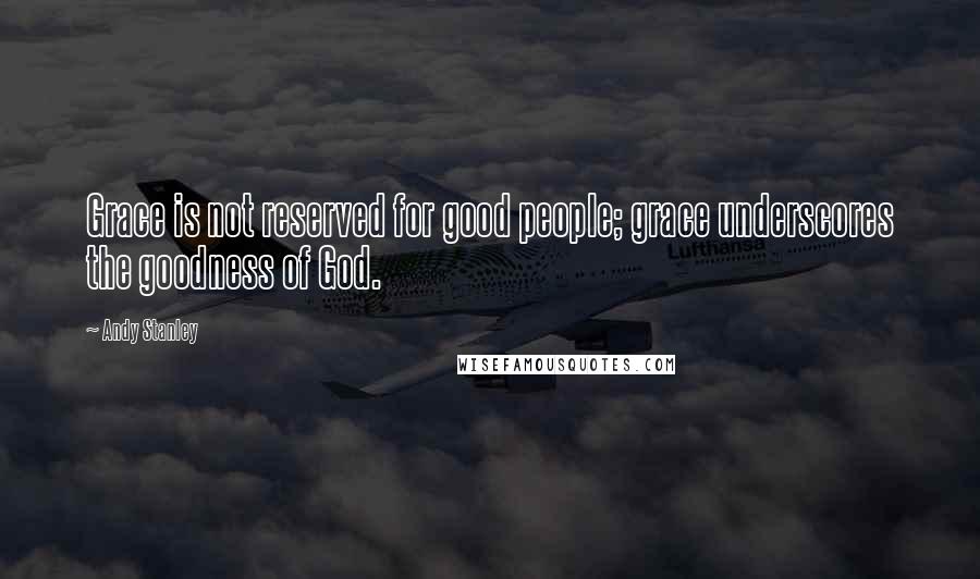 Andy Stanley Quotes: Grace is not reserved for good people; grace underscores the goodness of God.