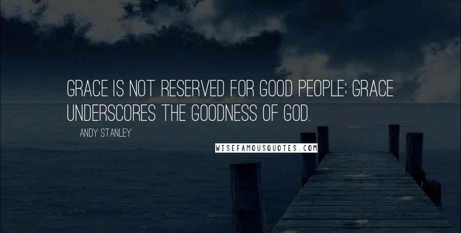 Andy Stanley Quotes: Grace is not reserved for good people; grace underscores the goodness of God.