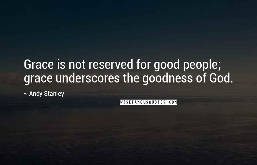 Andy Stanley Quotes: Grace is not reserved for good people; grace underscores the goodness of God.