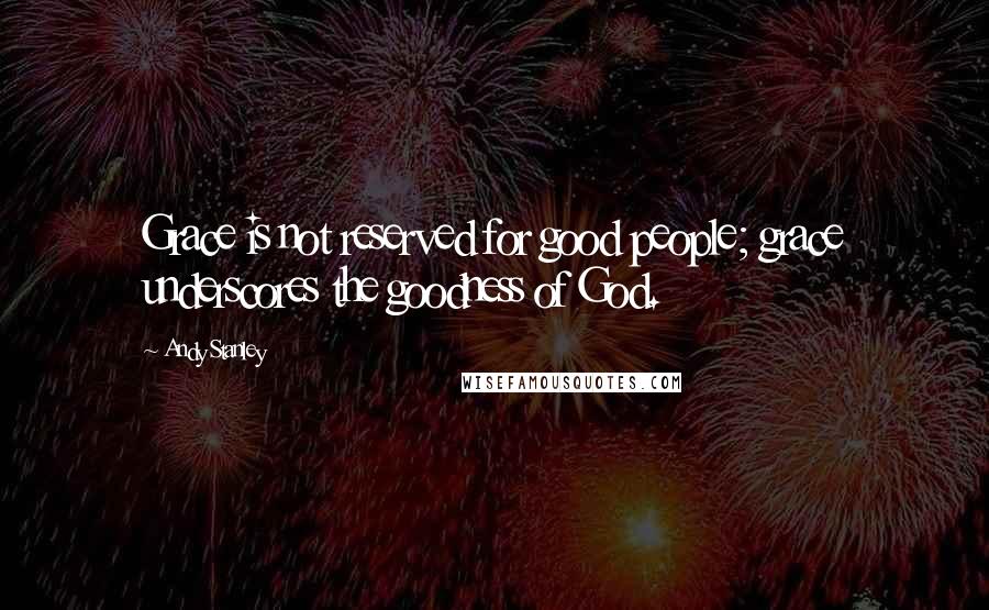 Andy Stanley Quotes: Grace is not reserved for good people; grace underscores the goodness of God.