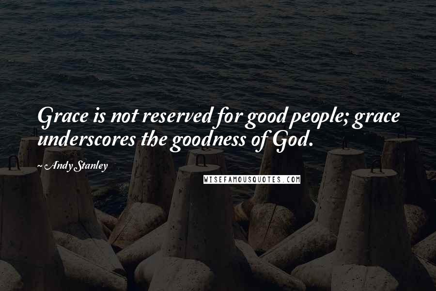 Andy Stanley Quotes: Grace is not reserved for good people; grace underscores the goodness of God.