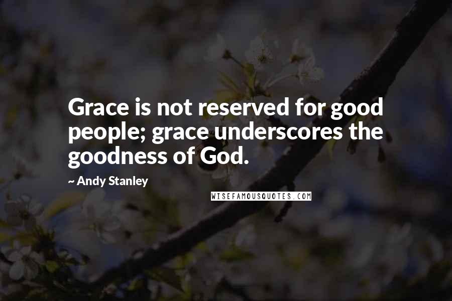 Andy Stanley Quotes: Grace is not reserved for good people; grace underscores the goodness of God.