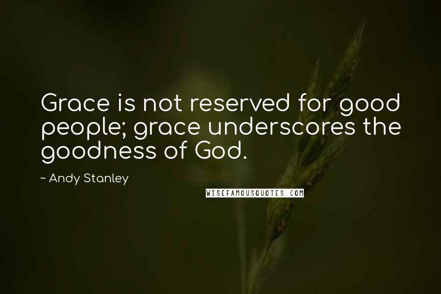 Andy Stanley Quotes: Grace is not reserved for good people; grace underscores the goodness of God.