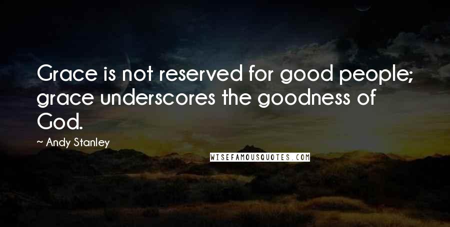 Andy Stanley Quotes: Grace is not reserved for good people; grace underscores the goodness of God.