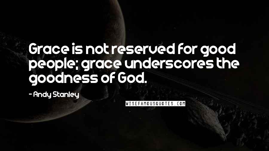 Andy Stanley Quotes: Grace is not reserved for good people; grace underscores the goodness of God.