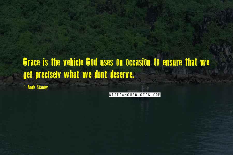 Andy Stanley Quotes: Grace is the vehicle God uses on occasion to ensure that we get precisely what we dont deserve.