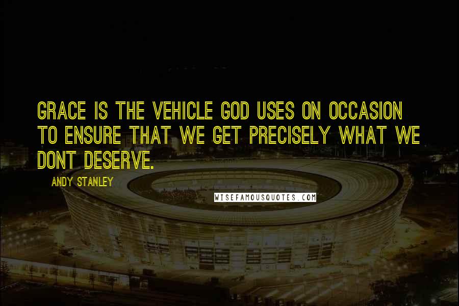Andy Stanley Quotes: Grace is the vehicle God uses on occasion to ensure that we get precisely what we dont deserve.