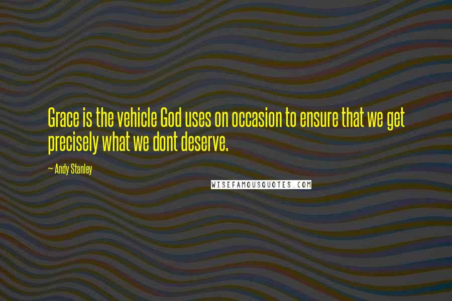 Andy Stanley Quotes: Grace is the vehicle God uses on occasion to ensure that we get precisely what we dont deserve.