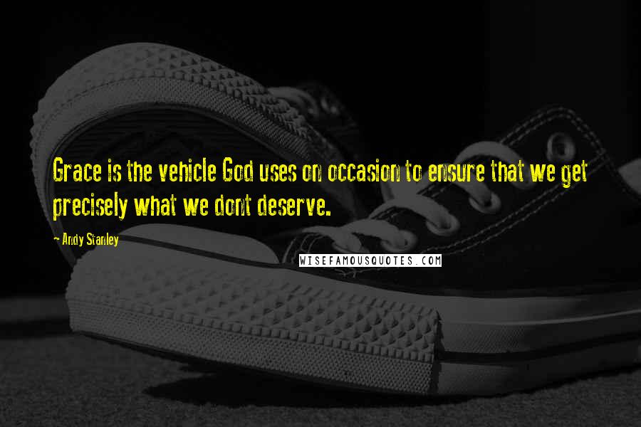 Andy Stanley Quotes: Grace is the vehicle God uses on occasion to ensure that we get precisely what we dont deserve.