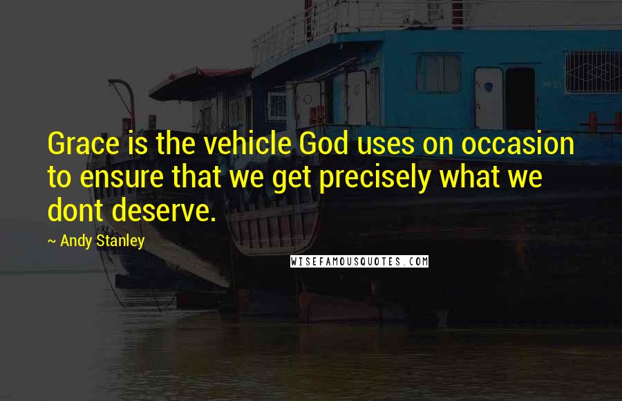 Andy Stanley Quotes: Grace is the vehicle God uses on occasion to ensure that we get precisely what we dont deserve.