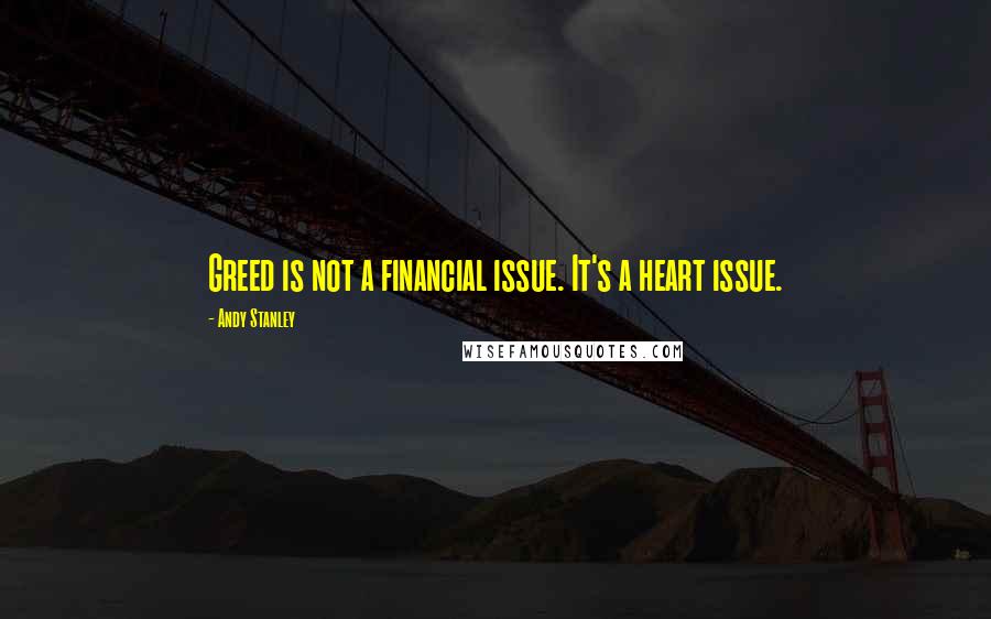 Andy Stanley Quotes: Greed is not a financial issue. It's a heart issue.