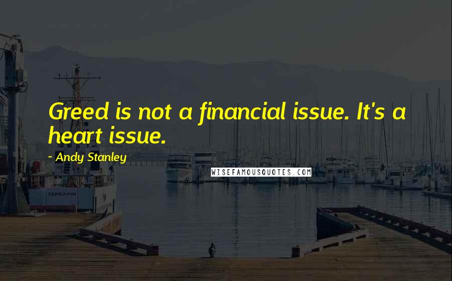 Andy Stanley Quotes: Greed is not a financial issue. It's a heart issue.