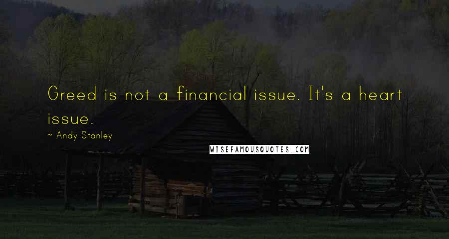 Andy Stanley Quotes: Greed is not a financial issue. It's a heart issue.