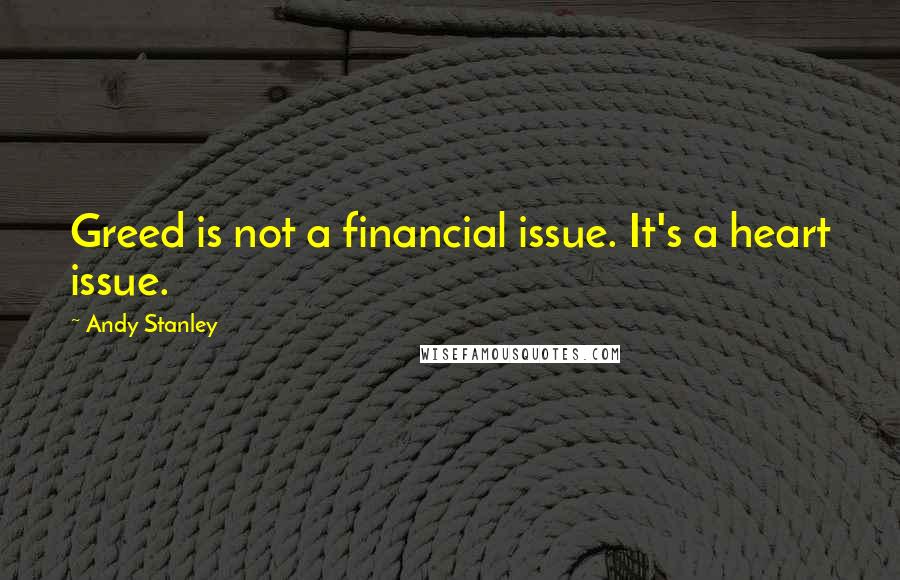 Andy Stanley Quotes: Greed is not a financial issue. It's a heart issue.