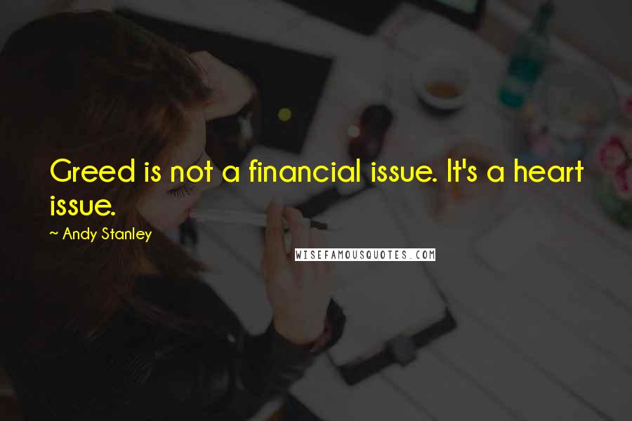 Andy Stanley Quotes: Greed is not a financial issue. It's a heart issue.