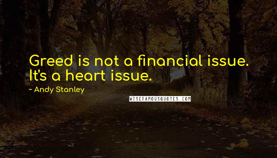 Andy Stanley Quotes: Greed is not a financial issue. It's a heart issue.