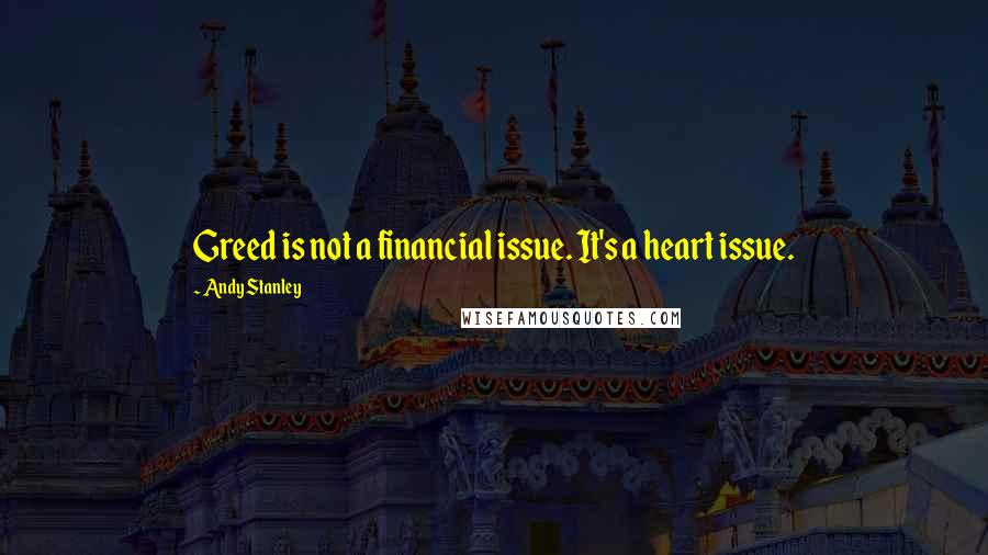 Andy Stanley Quotes: Greed is not a financial issue. It's a heart issue.