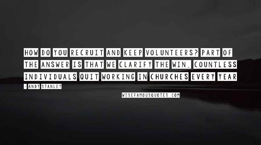 Andy Stanley Quotes: How do you recruit and keep volunteers? Part of the answer is that we clarify the win. Countless individuals quit working in churches every year