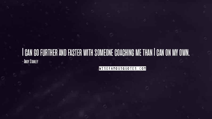 Andy Stanley Quotes: I can go further and faster with someone coaching me than I can on my own.