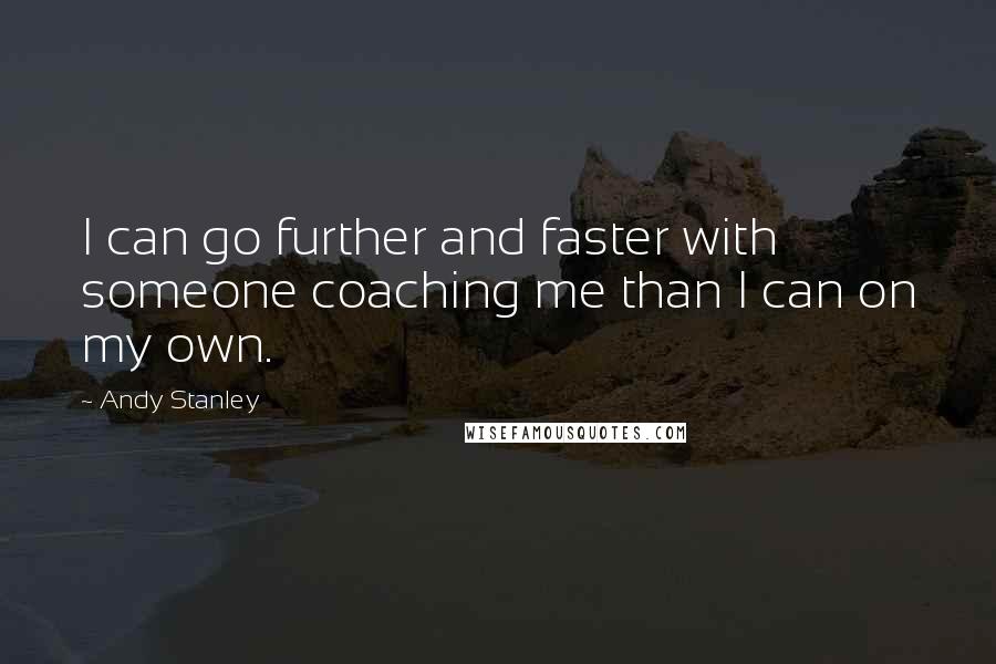 Andy Stanley Quotes: I can go further and faster with someone coaching me than I can on my own.