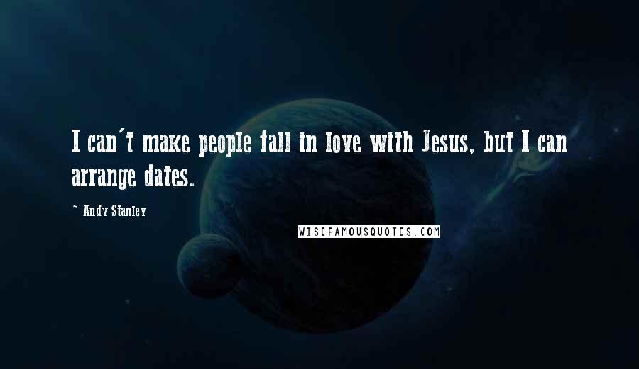 Andy Stanley Quotes: I can't make people fall in love with Jesus, but I can arrange dates.
