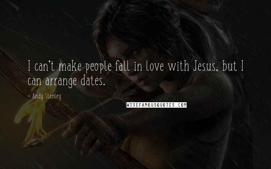 Andy Stanley Quotes: I can't make people fall in love with Jesus, but I can arrange dates.