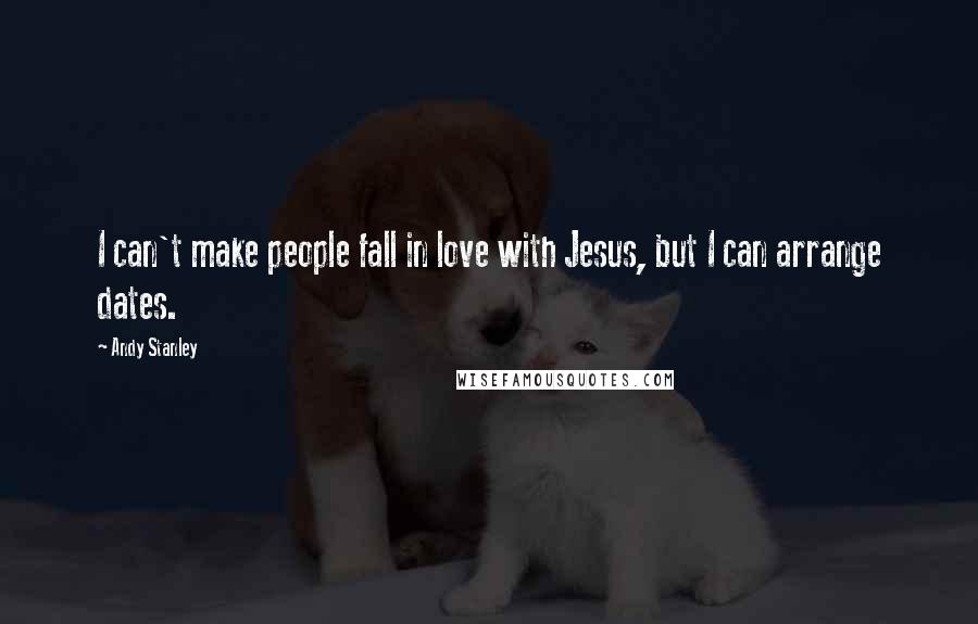 Andy Stanley Quotes: I can't make people fall in love with Jesus, but I can arrange dates.