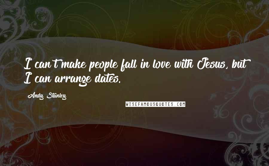 Andy Stanley Quotes: I can't make people fall in love with Jesus, but I can arrange dates.