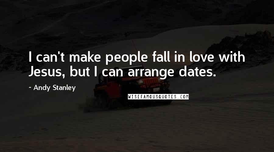 Andy Stanley Quotes: I can't make people fall in love with Jesus, but I can arrange dates.