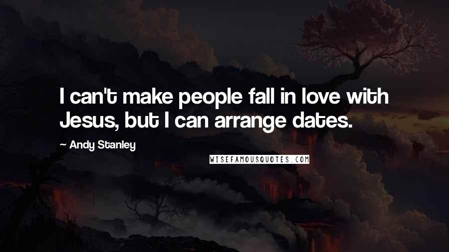 Andy Stanley Quotes: I can't make people fall in love with Jesus, but I can arrange dates.