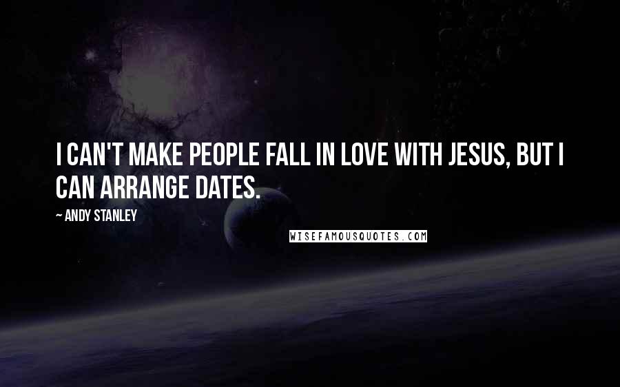 Andy Stanley Quotes: I can't make people fall in love with Jesus, but I can arrange dates.