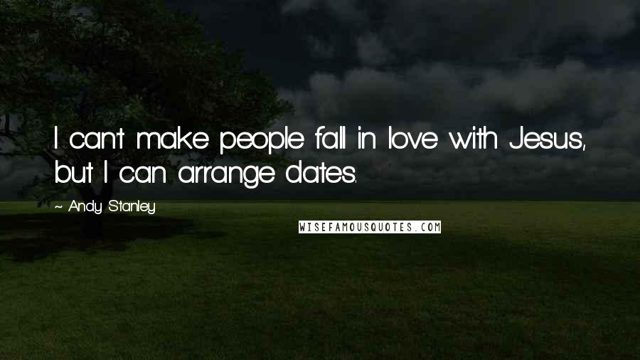 Andy Stanley Quotes: I can't make people fall in love with Jesus, but I can arrange dates.