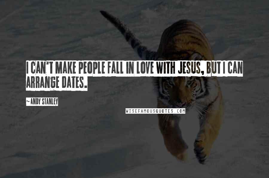 Andy Stanley Quotes: I can't make people fall in love with Jesus, but I can arrange dates.