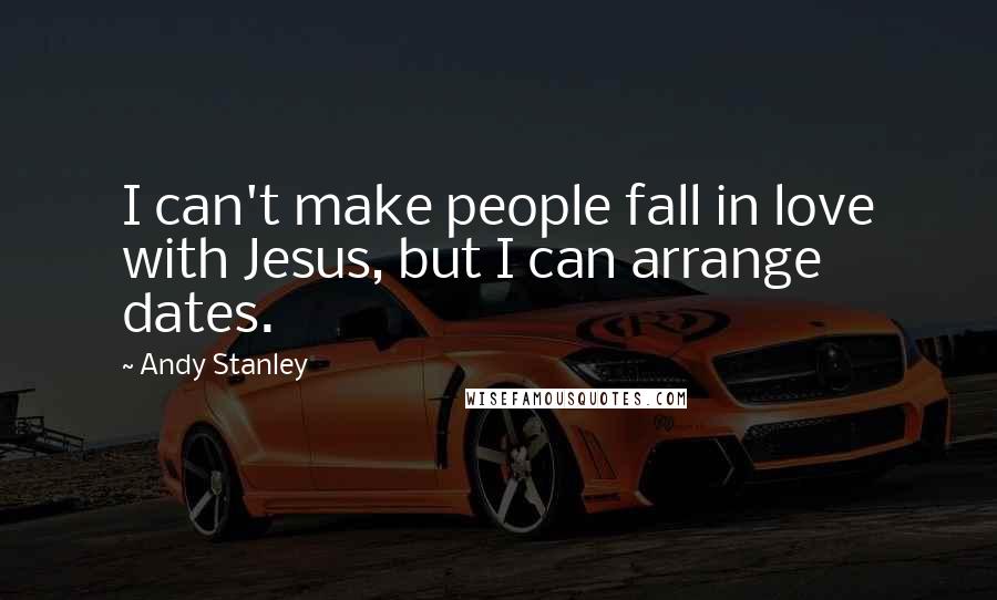 Andy Stanley Quotes: I can't make people fall in love with Jesus, but I can arrange dates.