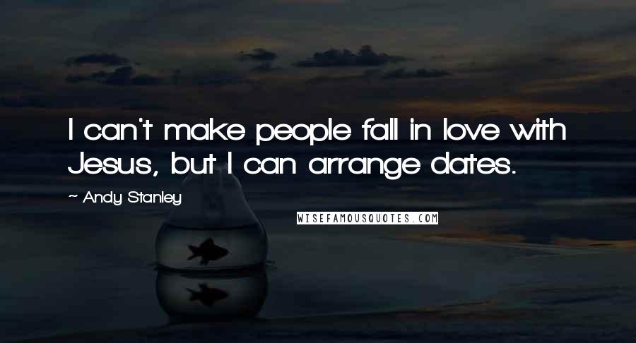 Andy Stanley Quotes: I can't make people fall in love with Jesus, but I can arrange dates.