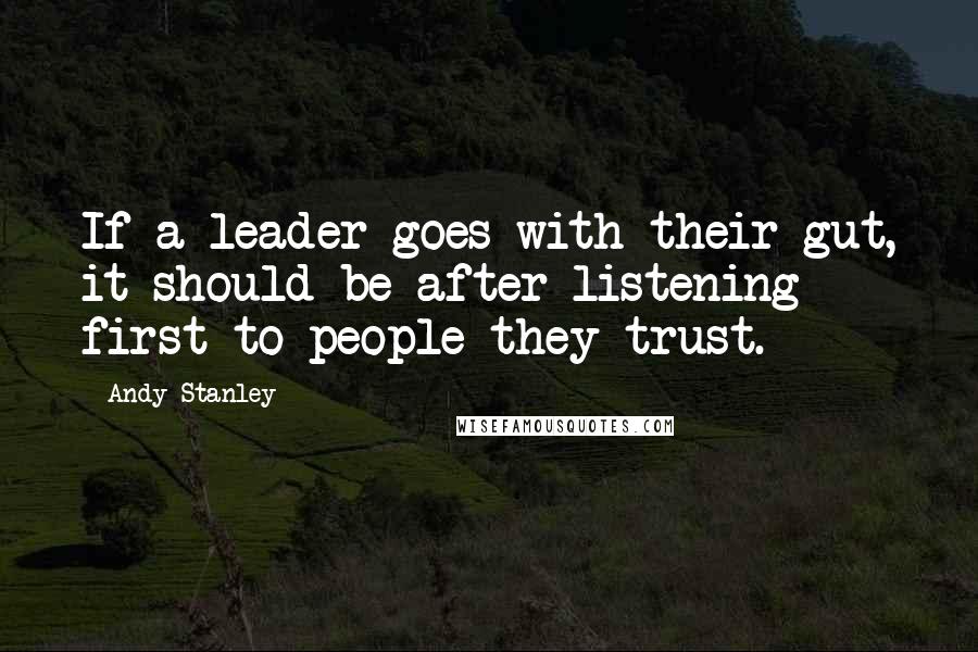 Andy Stanley Quotes: If a leader goes with their gut, it should be after listening first to people they trust.