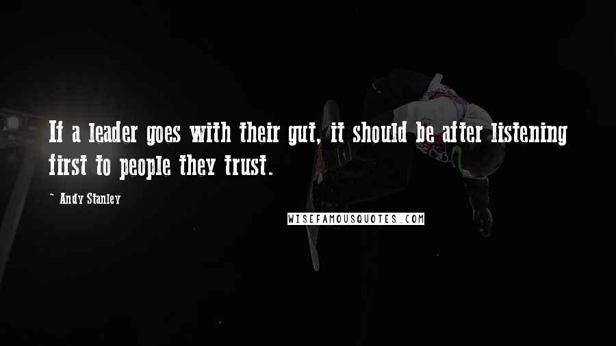 Andy Stanley Quotes: If a leader goes with their gut, it should be after listening first to people they trust.