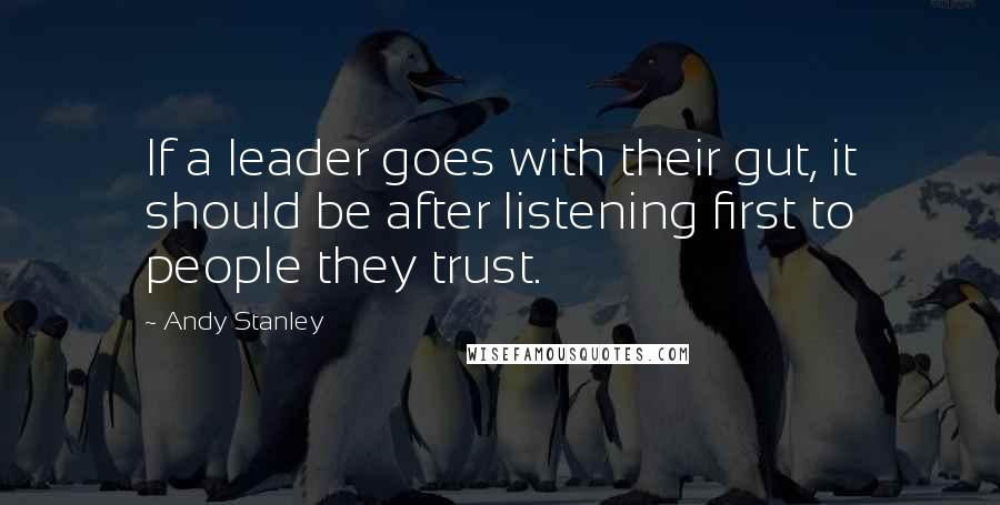 Andy Stanley Quotes: If a leader goes with their gut, it should be after listening first to people they trust.